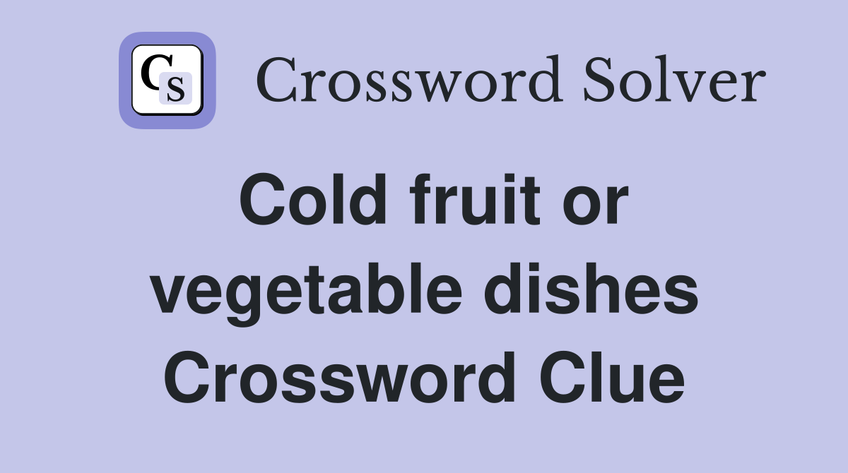 Cold fruit or vegetable dishes Crossword Clue