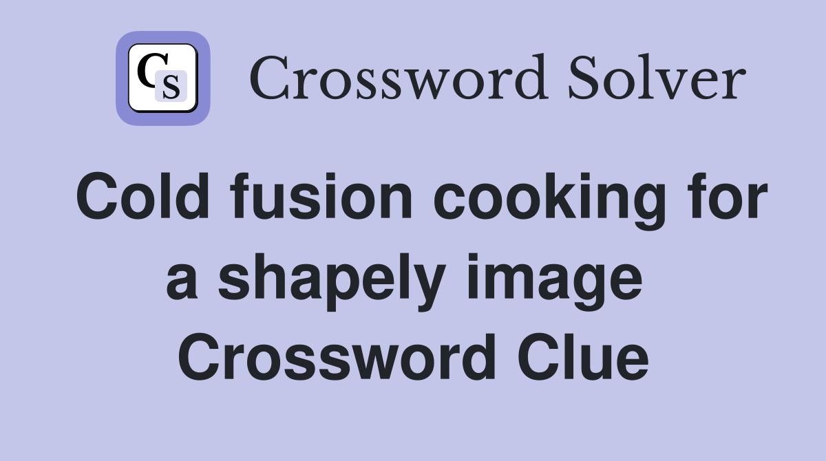 Cold fusion cooking for a shapely image  Crossword Clue