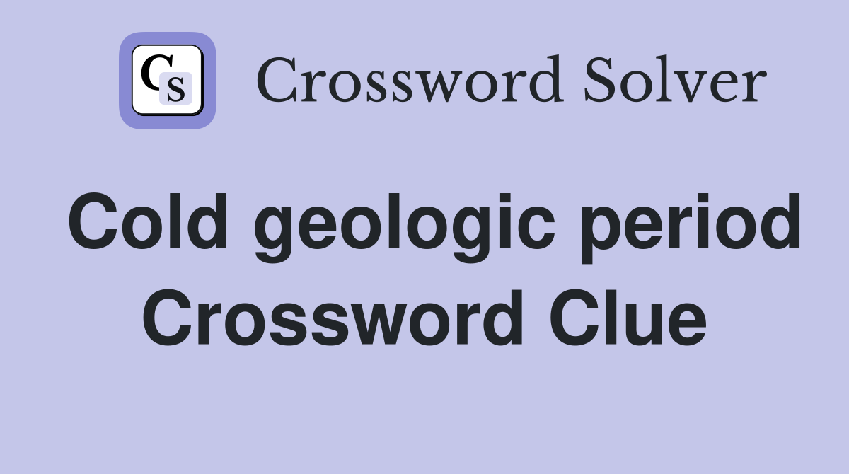 Cold geologic period Crossword Clue