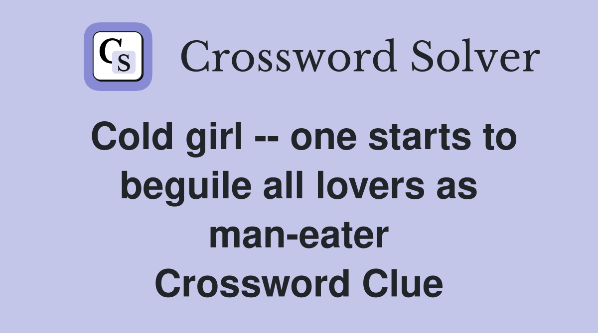 Cold girl -- one starts to beguile all lovers as man-eater Crossword Clue