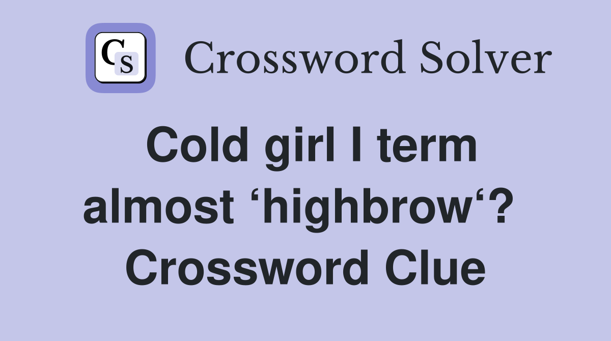 Cold girl I term almost ‘highbrow‘?  Crossword Clue