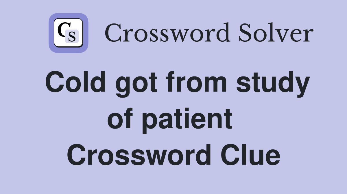 Cold got from study of patient  Crossword Clue