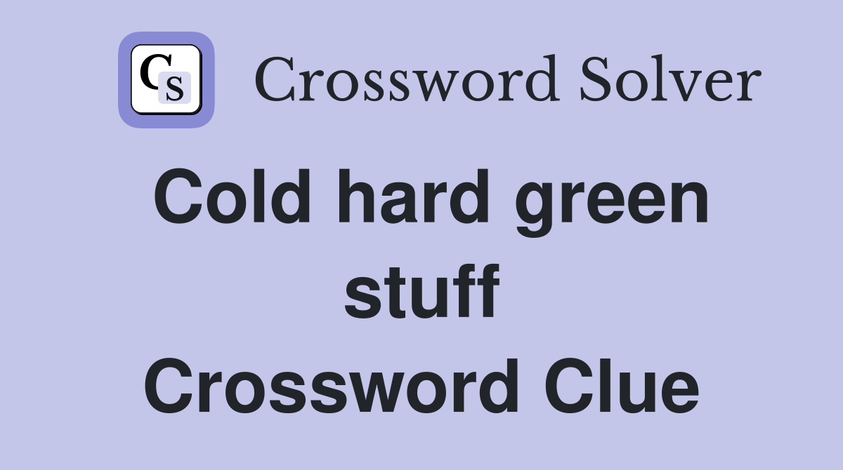 Cold hard green stuff Crossword Clue
