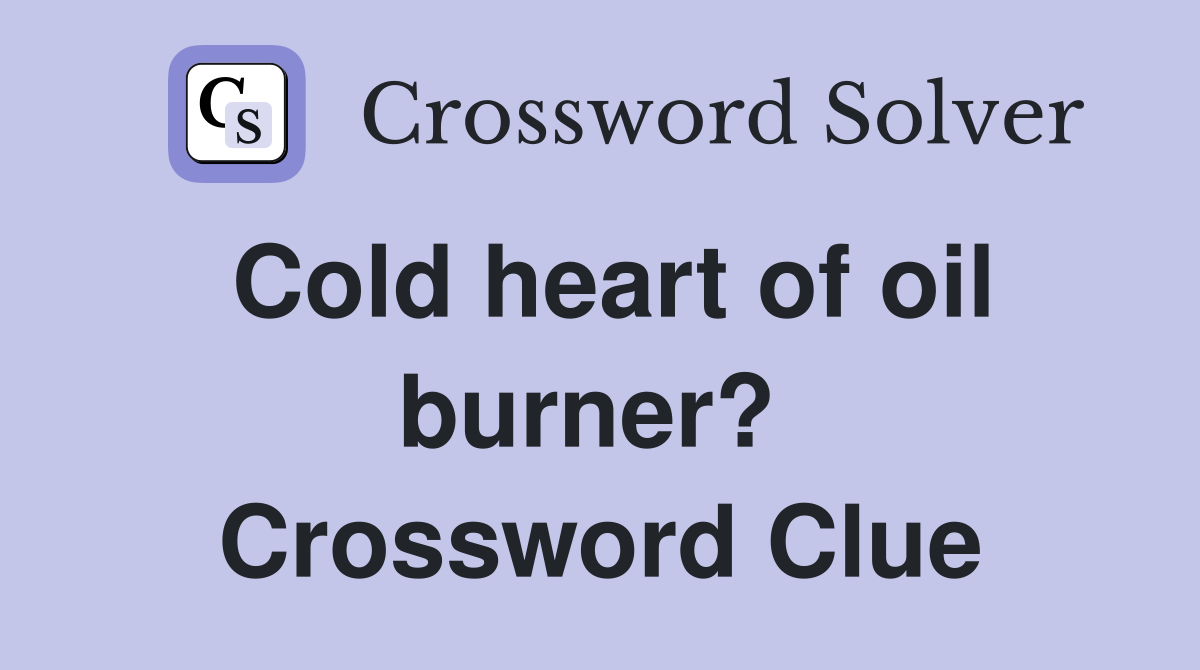Cold heart of oil burner?  Crossword Clue