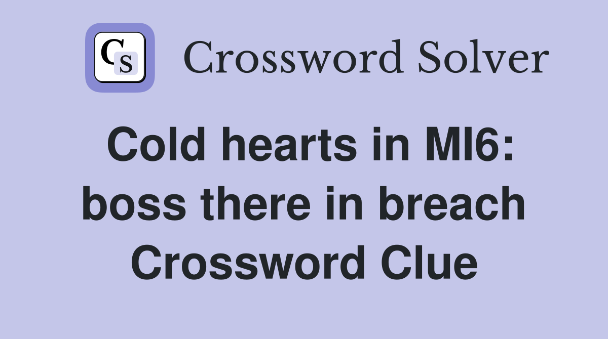 Cold hearts in MI6: boss there in breach Crossword Clue