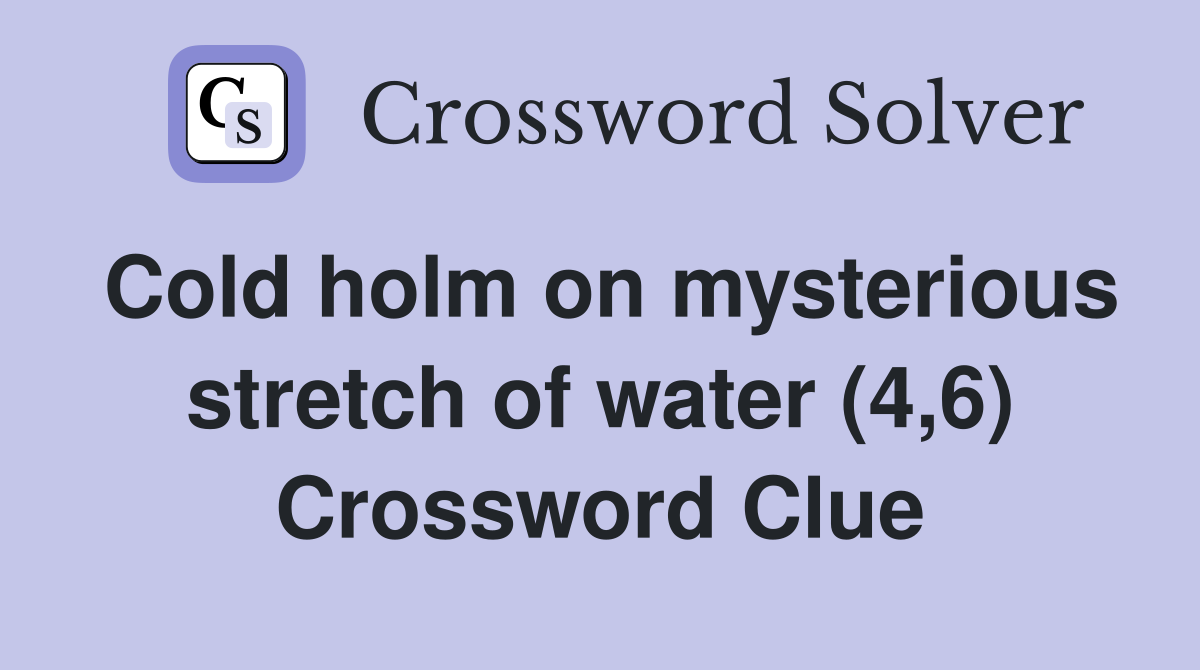 Cold holm on mysterious stretch of water (4,6) Crossword Clue