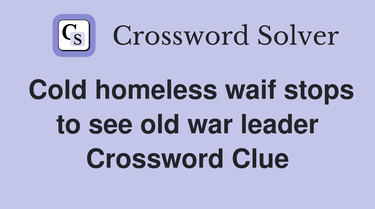 Cold homeless waif stops to see old war leader Crossword Clue
