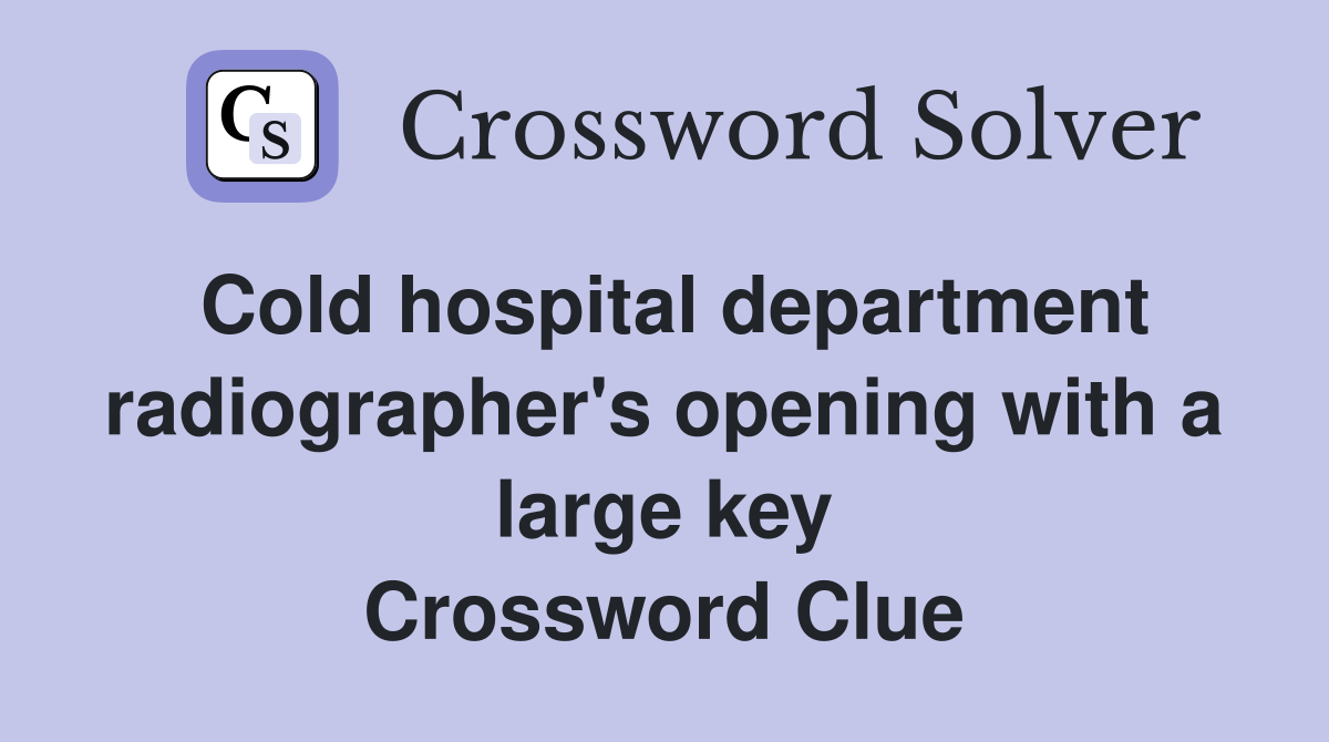 Cold hospital department radiographer's opening with a large key Crossword Clue