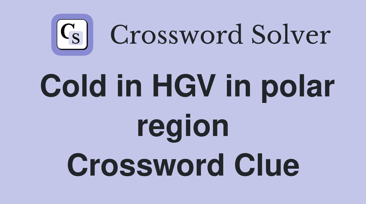 Cold in HGV in polar region Crossword Clue