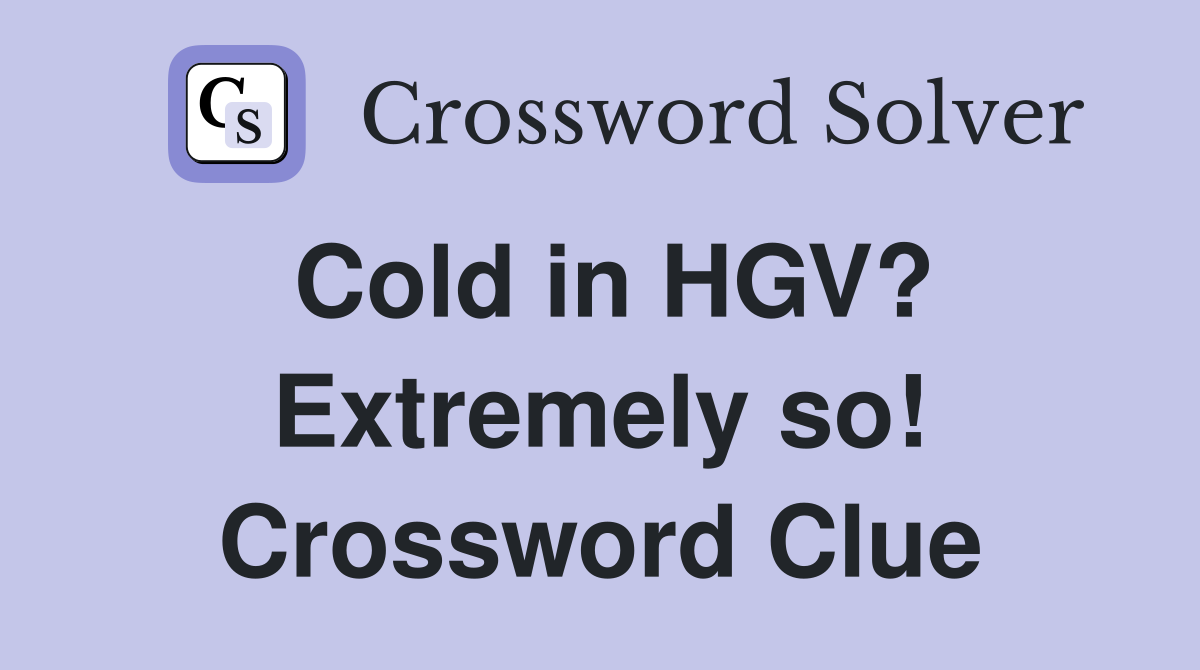 Cold in HGV? Extremely so! Crossword Clue