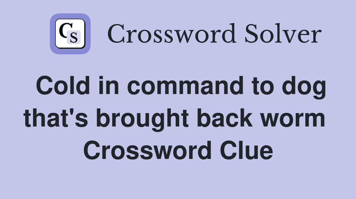 Cold in command to dog that's brought back worm  Crossword Clue