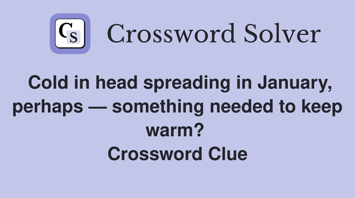 Cold in head spreading in January, perhaps — something needed to keep warm?  Crossword Clue
