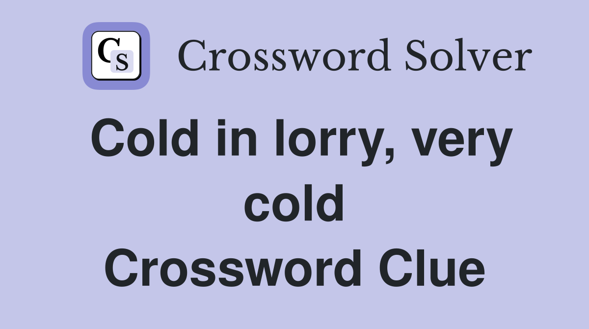 Cold in lorry, very cold Crossword Clue