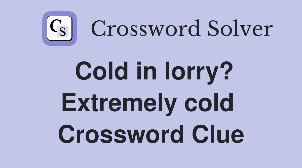 Cold in lorry? Extremely cold  Crossword Clue
