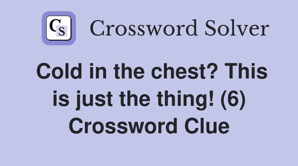 Cold in the chest? This is just the thing! (6) Crossword Clue