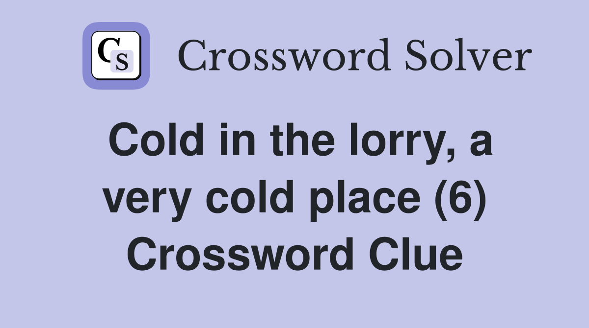 Cold in the lorry, a very cold place (6) Crossword Clue