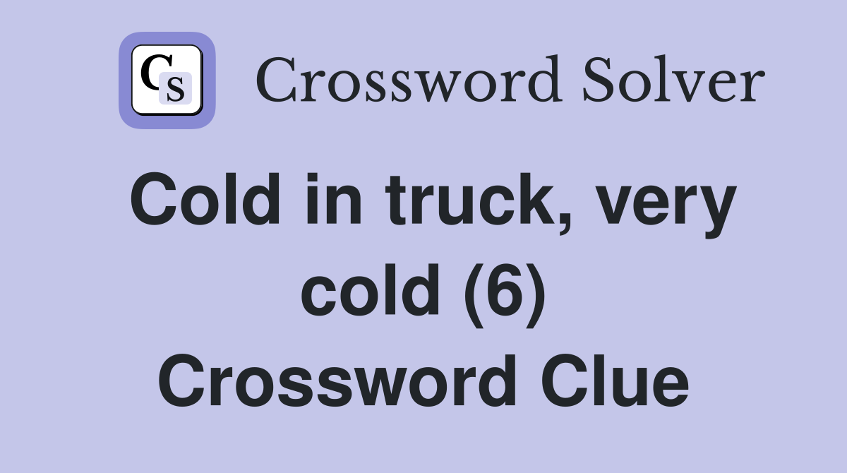 Cold in truck, very cold (6) Crossword Clue