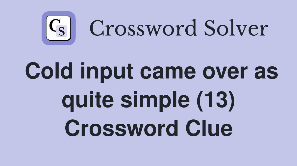 Cold input came over as quite simple (13) Crossword Clue