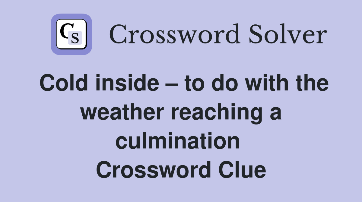 Cold inside – to do with the weather reaching a culmination  Crossword Clue