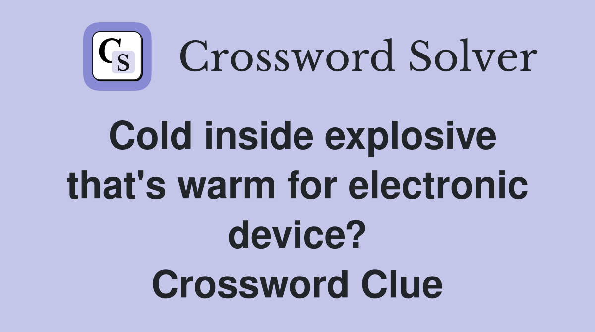 Cold inside explosive that's warm for electronic device? Crossword Clue
