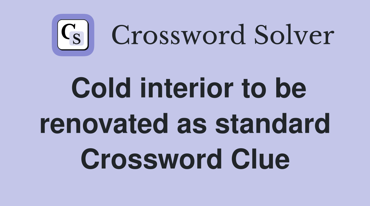Cold interior to be renovated as standard Crossword Clue