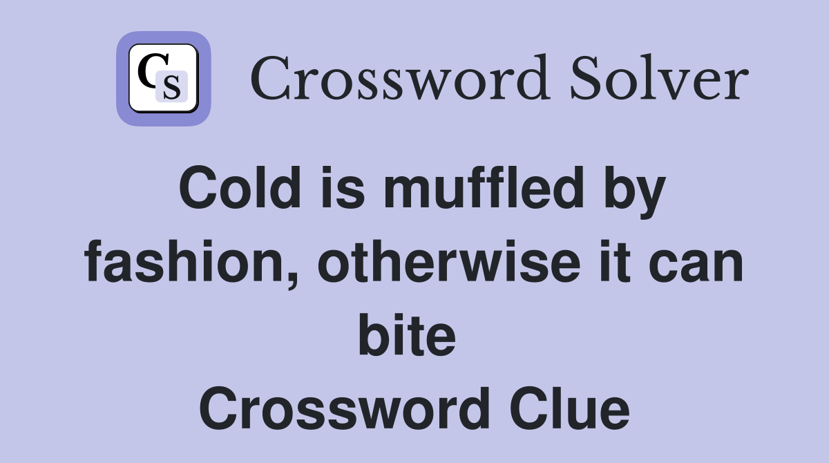 Cold is muffled by fashion, otherwise it can bite  Crossword Clue