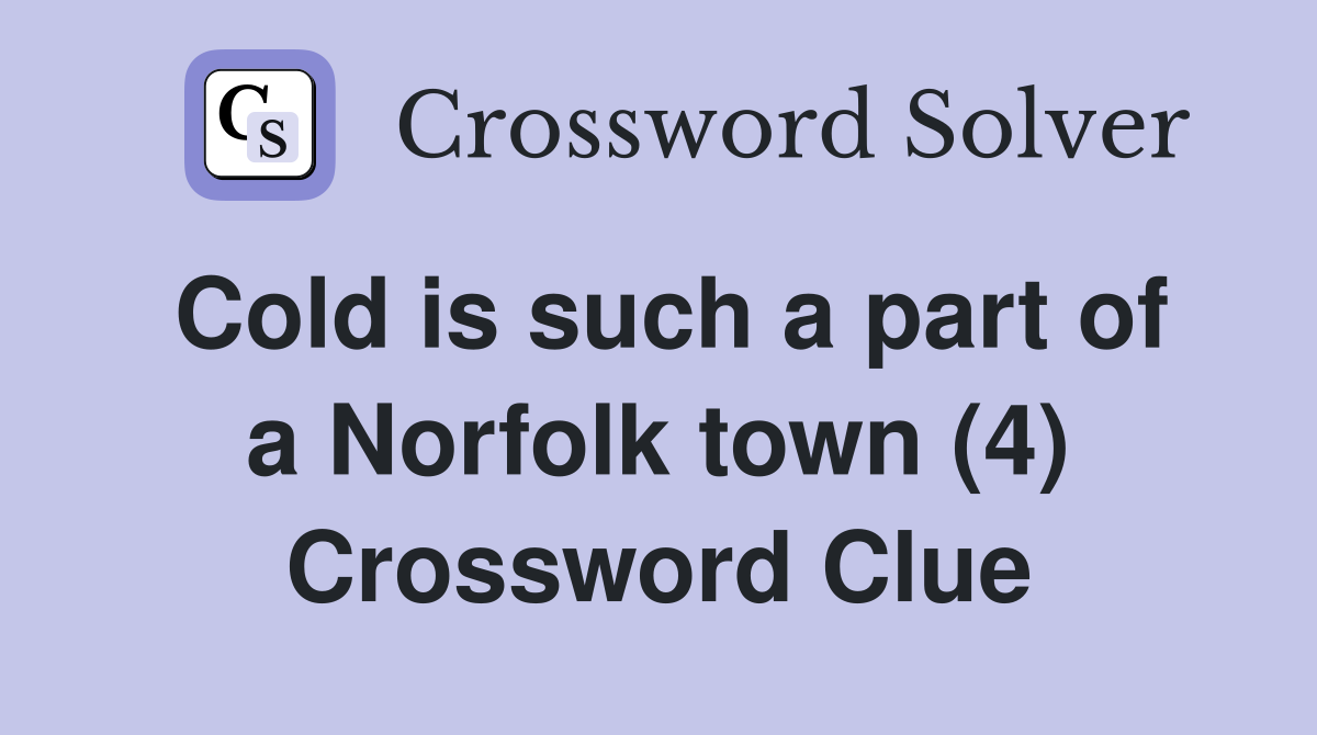 Cold is such a part of a Norfolk town (4) Crossword Clue