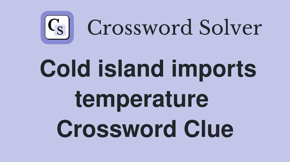 Cold island imports temperature  Crossword Clue