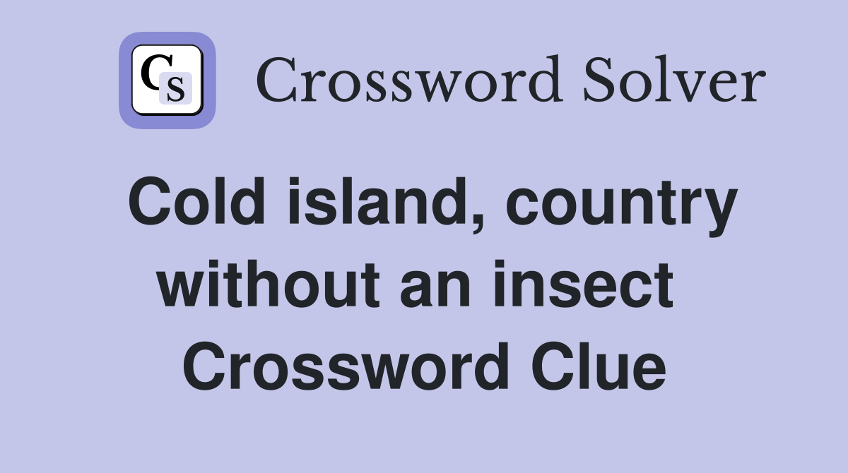 Cold island, country without an insect  Crossword Clue