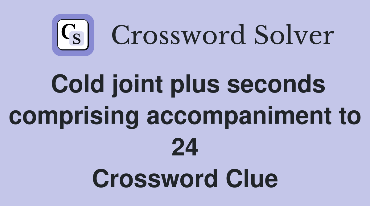 Cold joint plus seconds comprising accompaniment to 24 Crossword Clue