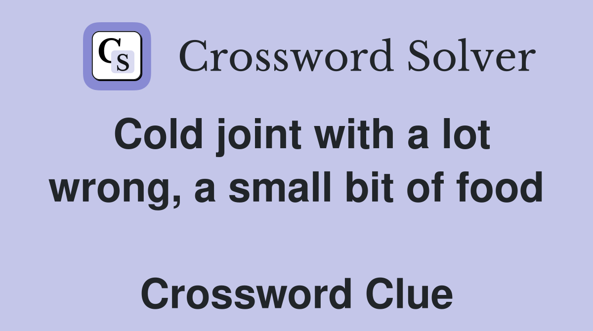 Cold joint with a lot wrong, a small bit of food  Crossword Clue