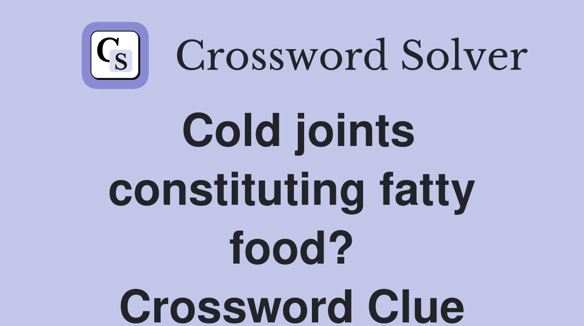 Cold joints constituting fatty food? Crossword Clue