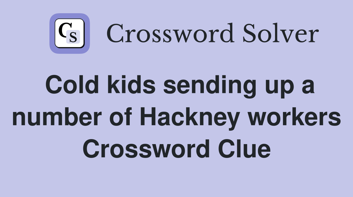Cold kids sending up a number of Hackney workers Crossword Clue