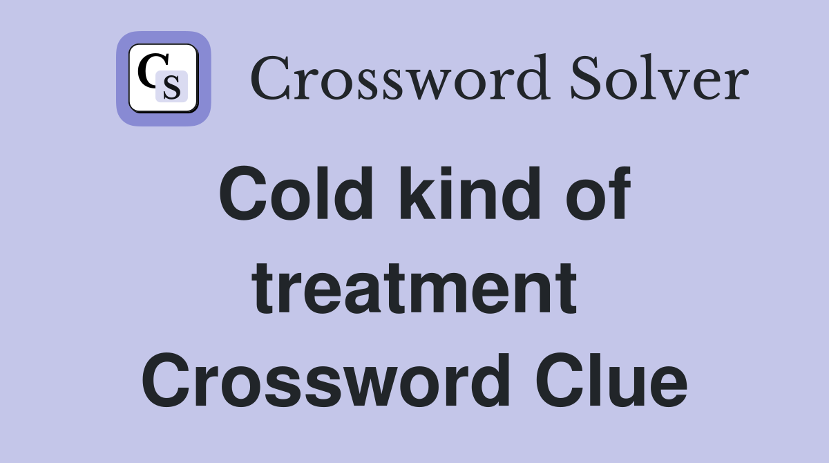 Cold kind of treatment Crossword Clue