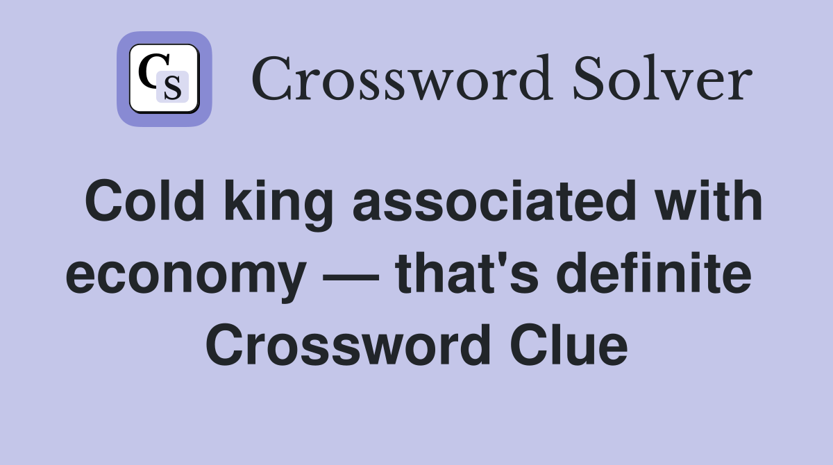 Cold king associated with economy — that's definite  Crossword Clue
