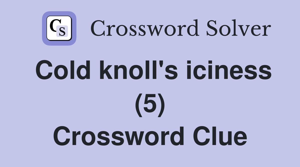Cold knoll's iciness (5) Crossword Clue