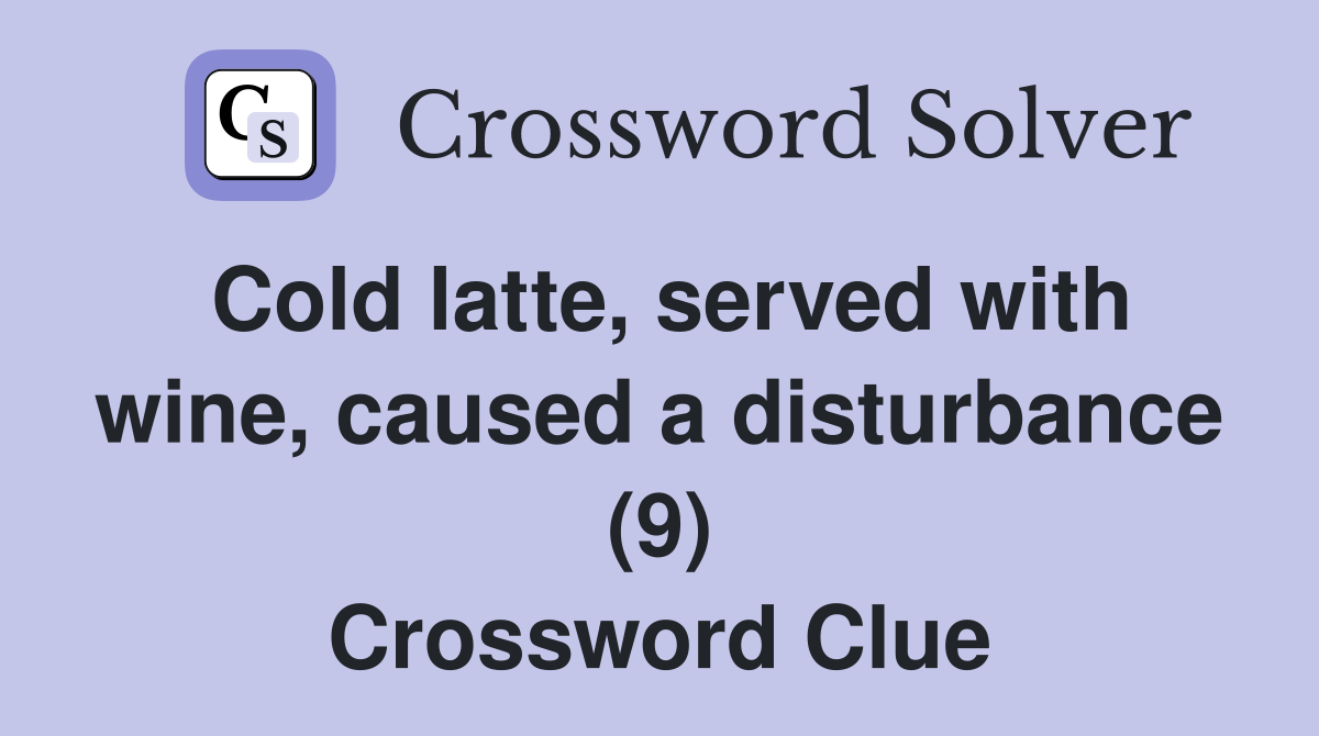 Cold latte, served with wine, caused a disturbance (9) Crossword Clue