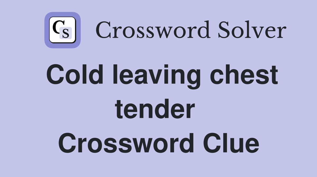 Cold leaving chest tender  Crossword Clue