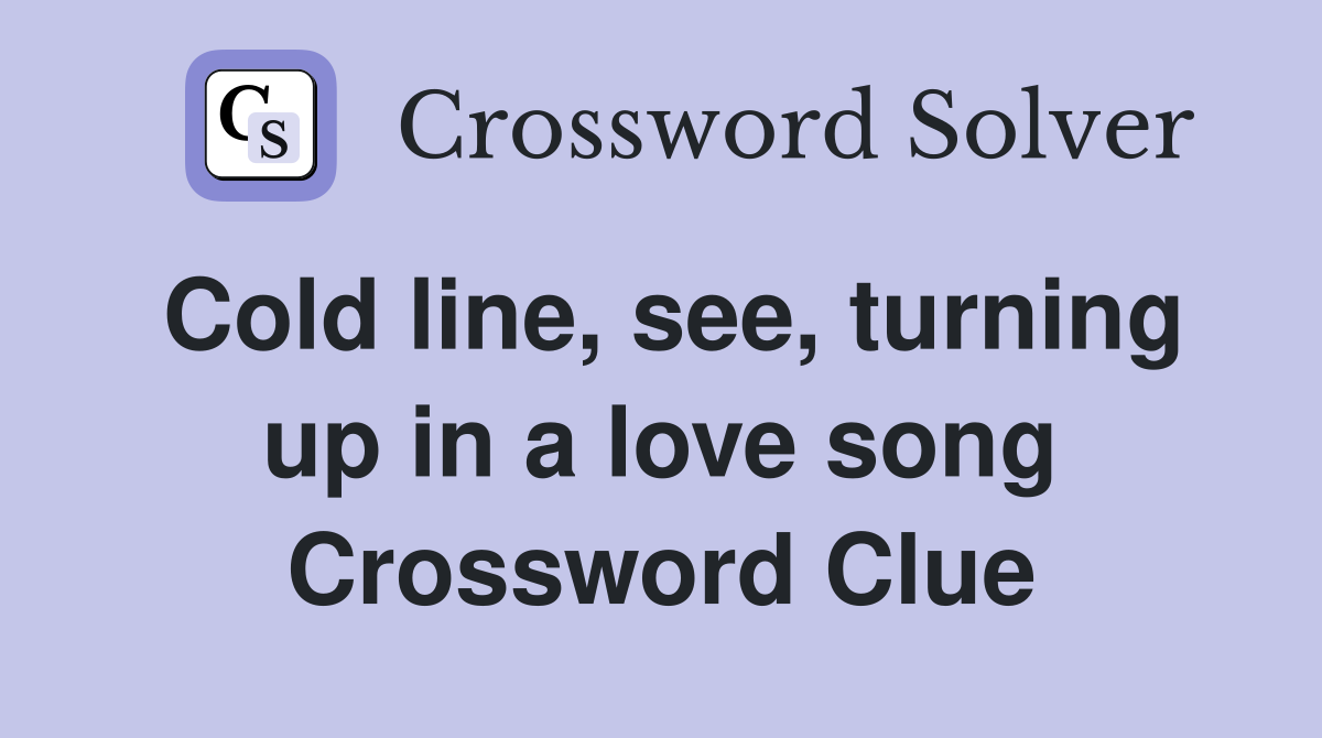Cold line, see, turning up in a love song Crossword Clue