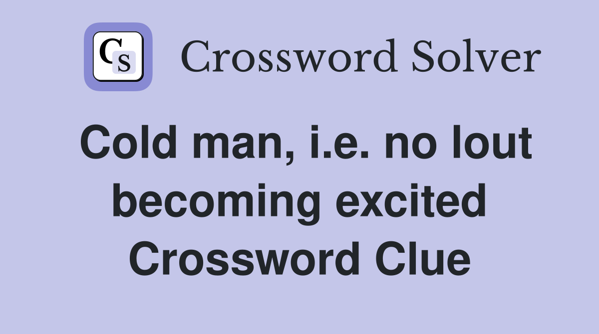 Cold man, i.e. no lout becoming excited Crossword Clue