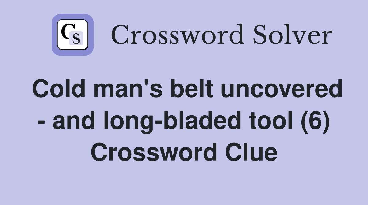 Cold man's belt uncovered - and long-bladed tool (6) Crossword Clue