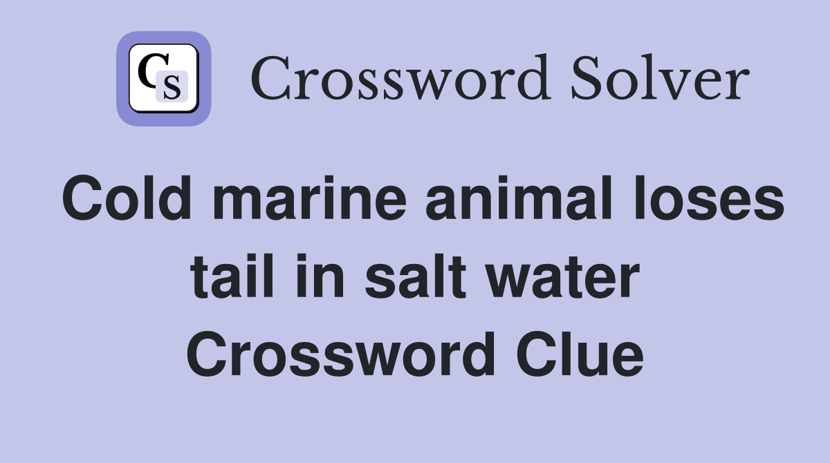 Cold marine animal loses tail in salt water Crossword Clue