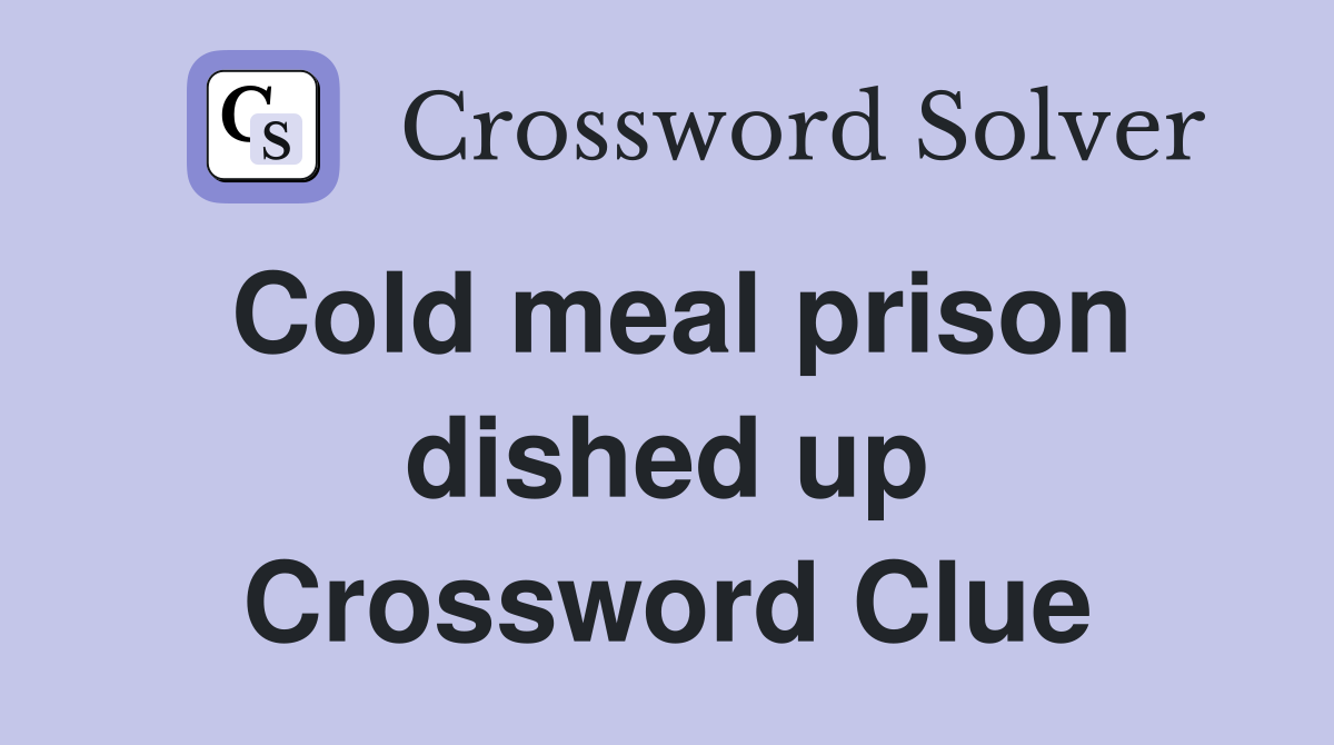 Cold meal prison dished up Crossword Clue