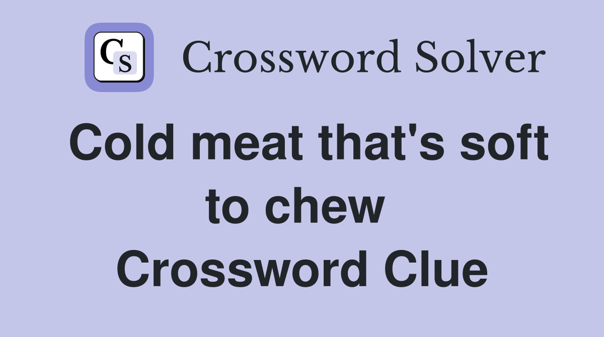 Cold meat that's soft to chew  Crossword Clue