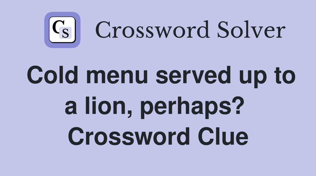 Cold menu served up to a lion, perhaps?  Crossword Clue