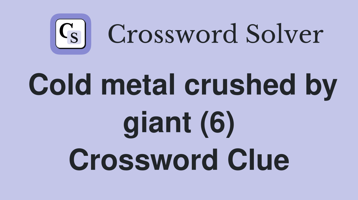 Cold metal crushed by giant (6) Crossword Clue