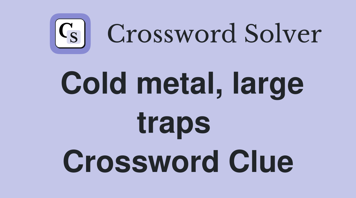 Cold metal, large traps  Crossword Clue