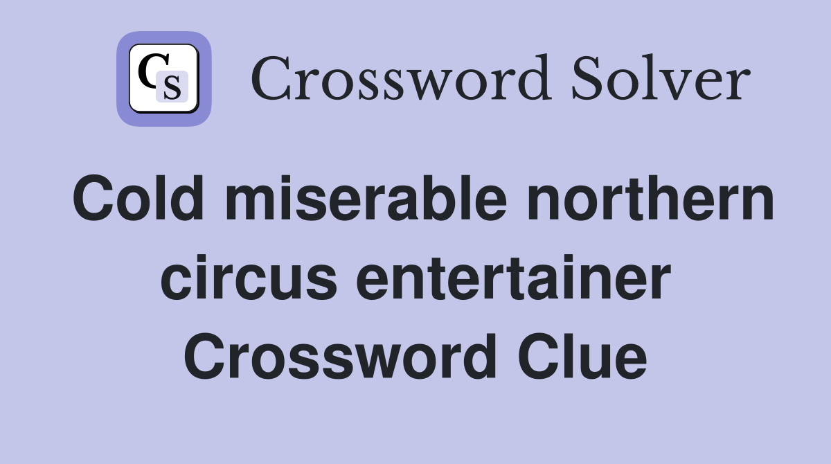 Cold miserable northern circus entertainer Crossword Clue