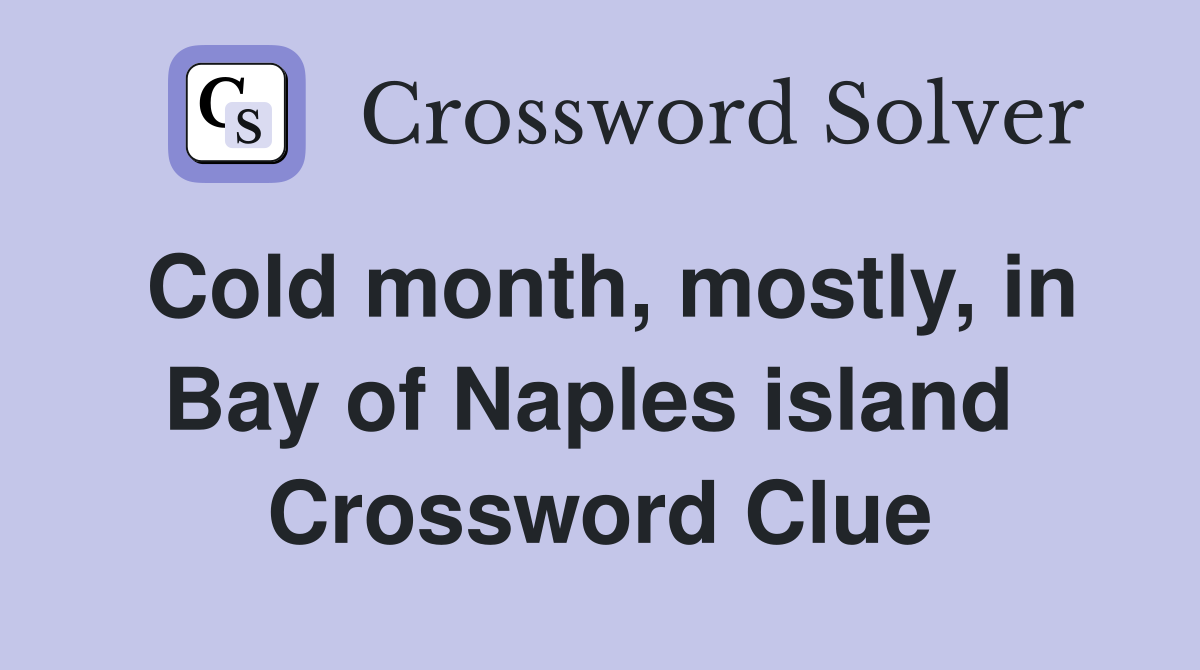 Cold month, mostly, in Bay of Naples island  Crossword Clue