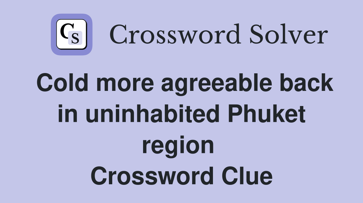 Cold more agreeable back in uninhabited Phuket region  Crossword Clue